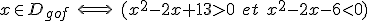 x\in D_{gof} \ \Longleftrightarrow \ (x^2-2x+13 > 0 \ et \ x^2-2x-6 < 0)